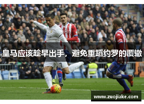 皇马应该趁早出手，避免重蹈约罗的覆辙