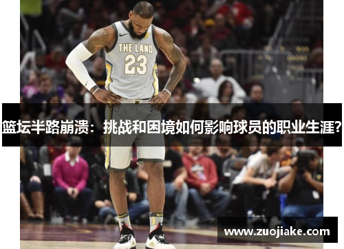 篮坛半路崩溃：挑战和困境如何影响球员的职业生涯？