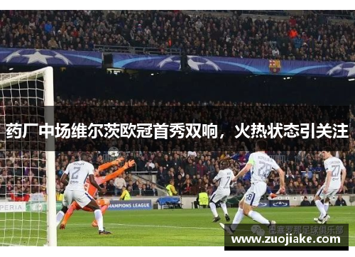 药厂中场维尔茨欧冠首秀双响，火热状态引关注